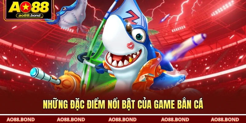Những đặc điểm nổi bật của game bắn cá
